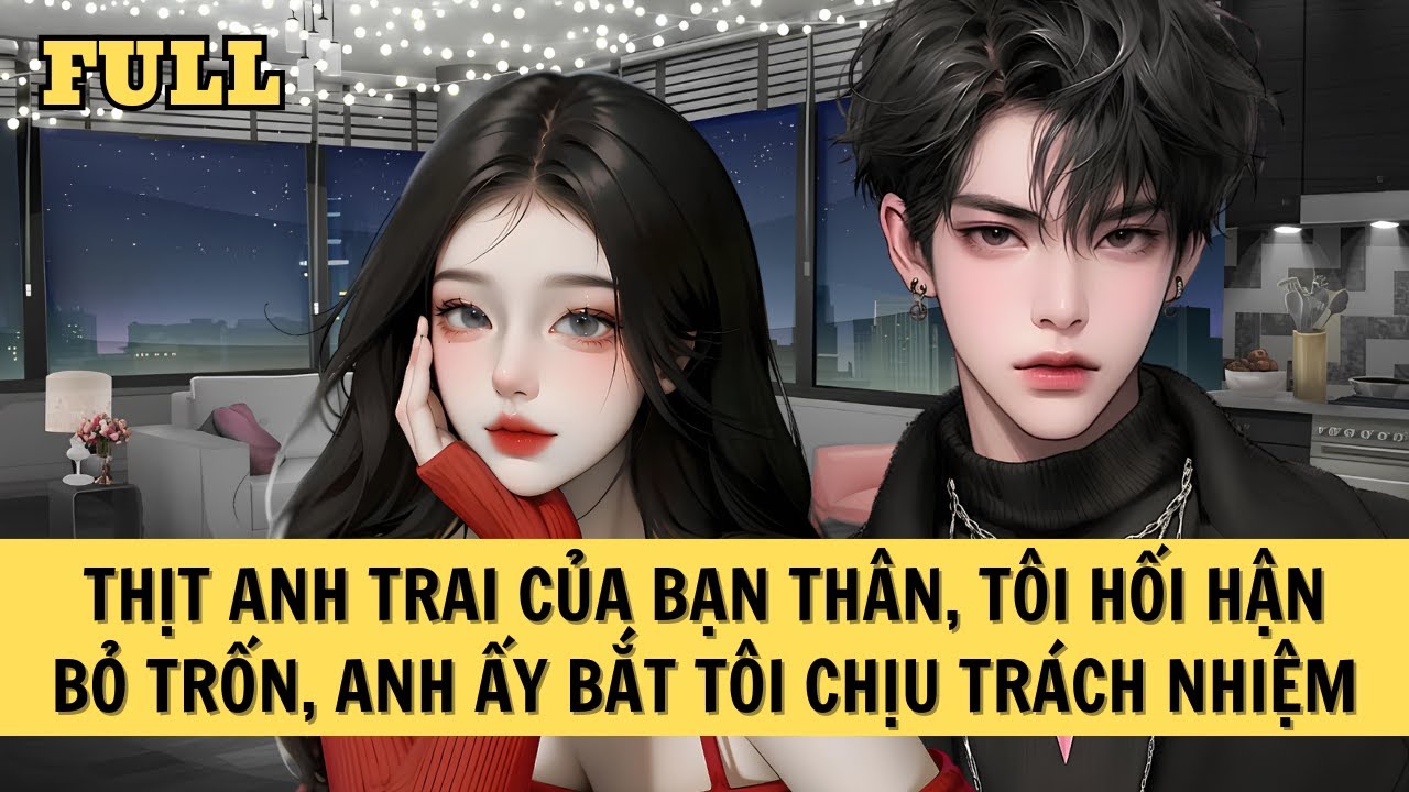 [FULL REVIEW] THỊT ANH TRAI CỦA BẠN THÂN, TÔI HỐI HẬN BỎ TRỐN, ANH ẤY BẮT TÔI CHỊU TRÁCH NHIỆM
