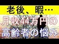 【衝撃】老後の月収が44万円ある高齢者の悩み「暇で死にそう」