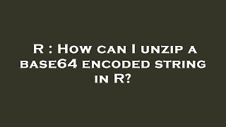 R : How can I unzip a base64 encoded string in R?