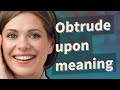 Obtrude upon | meaning of Obtrude upon