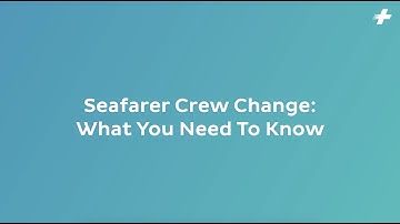 Seafarer Crew Change: What You Need To Know