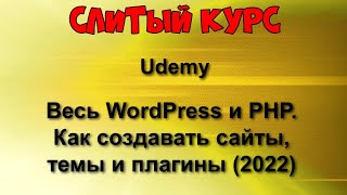 359. Слитый курс. Udemy - Весь WordPress и PHP. Как создавать сайты, темы и плагины (2022)