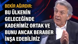 Bekir Ağırdır: Bu Ülkenin Geleceğinde Kaderimiz Ortak Ve Bunu Ancak Beraber Inşa Edebiliriz