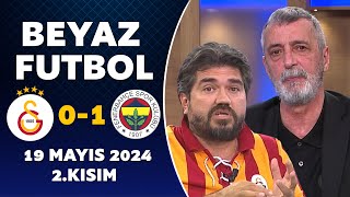 Beyaz Futbol 19 Mayıs 2024 2.Kısım / Galatasaray 0-1 Fenerbahçe