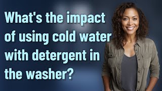 What's the impact of using cold water with detergent in the washer?