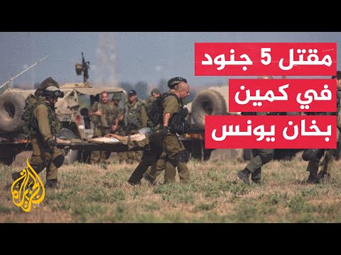 وسائل إعلام إسرائيلية: مقتل 5 جنود وإصابة اثنين بحالة حرجة في كمين بخان يونس جنوبي قطاع غزة