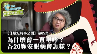 【侏羅紀時事公園 EP05】黃立委為什麼會一直咆哮吞20顆安眠藥會怎樣