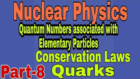 Nuclear Physics l Conservation Laws l Quarks l  Quantum Numbers associated with Elementary Particles