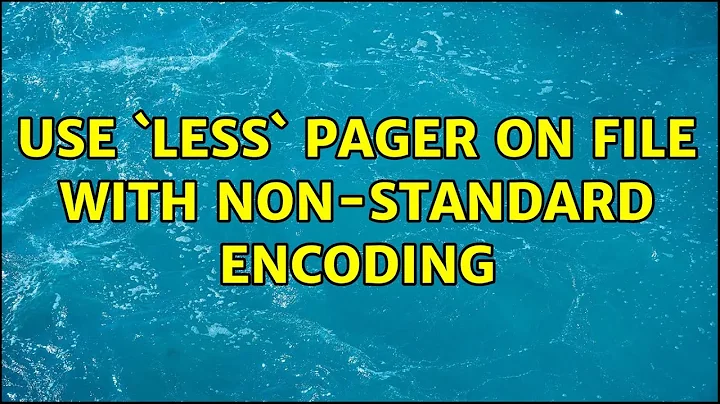 Use `less` pager on file with non-standard encoding (3 Solutions!!)