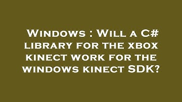 Windows : Will a C# library for the xbox kinect work for the windows kinect SDK?