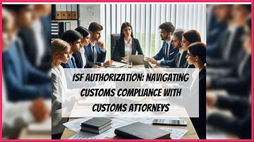 ISF Authorization: Navigating Customs Compliance with Customs Attorneys