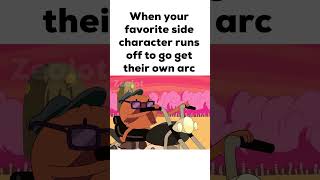 When your favorite side character runs off to go get their own arc