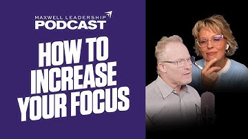 How to Increase Your Focus (Maxwell Leadership Podcast)