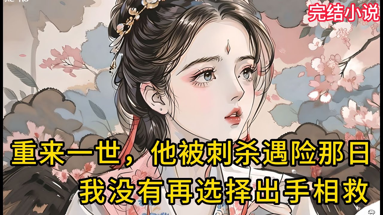 【一口氣看完 】重来一世，他被刺杀遇险那日，我没有再选择出手相救.....