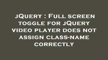 jQuery : Full screen toggle for jQuery video player does not assign class-name correctly