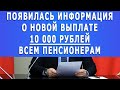 Появилась информация о новой выплате 10 000 рублей всем пенсионерам!