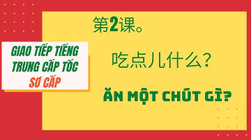 第 2 课。认识一下。BÀI 02. ĂN MỘT CHÚT GÌ? _ Giao tiếp tiếng Trung cấp tốc_SƠ CẤP. #02