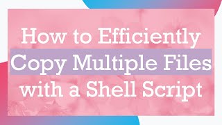 How to Efficiently Copy Multiple Files with a Shell Script