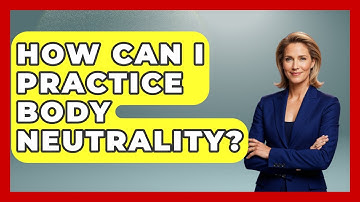 How Can I Practice Body Neutrality? - The Personal Growth Path