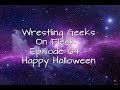 Wrestling geeks on fleek  episode 64  happy halloween