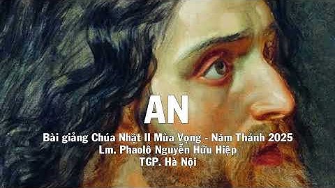 AN – Bài giảng Chúa Nhật II Mùa Vọng – Năm Thánh 2025 – Lm Phaolô Nguyễn Hữu Hiệp