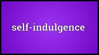 Self-indulgence Meaning