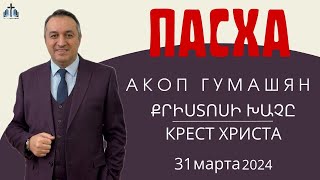 КРЕСТ ХРИСТА | ՔՐԻՍՏՈՍԻ ԽԱՉԸ | ПРОПОВЕДУЕТ АКОП ГУМАШЯН 31.03.2024