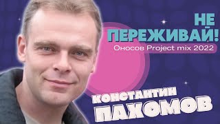 Константин Пахомов  -  Не переживай ! (  Оносов Project MIX  ) 2022