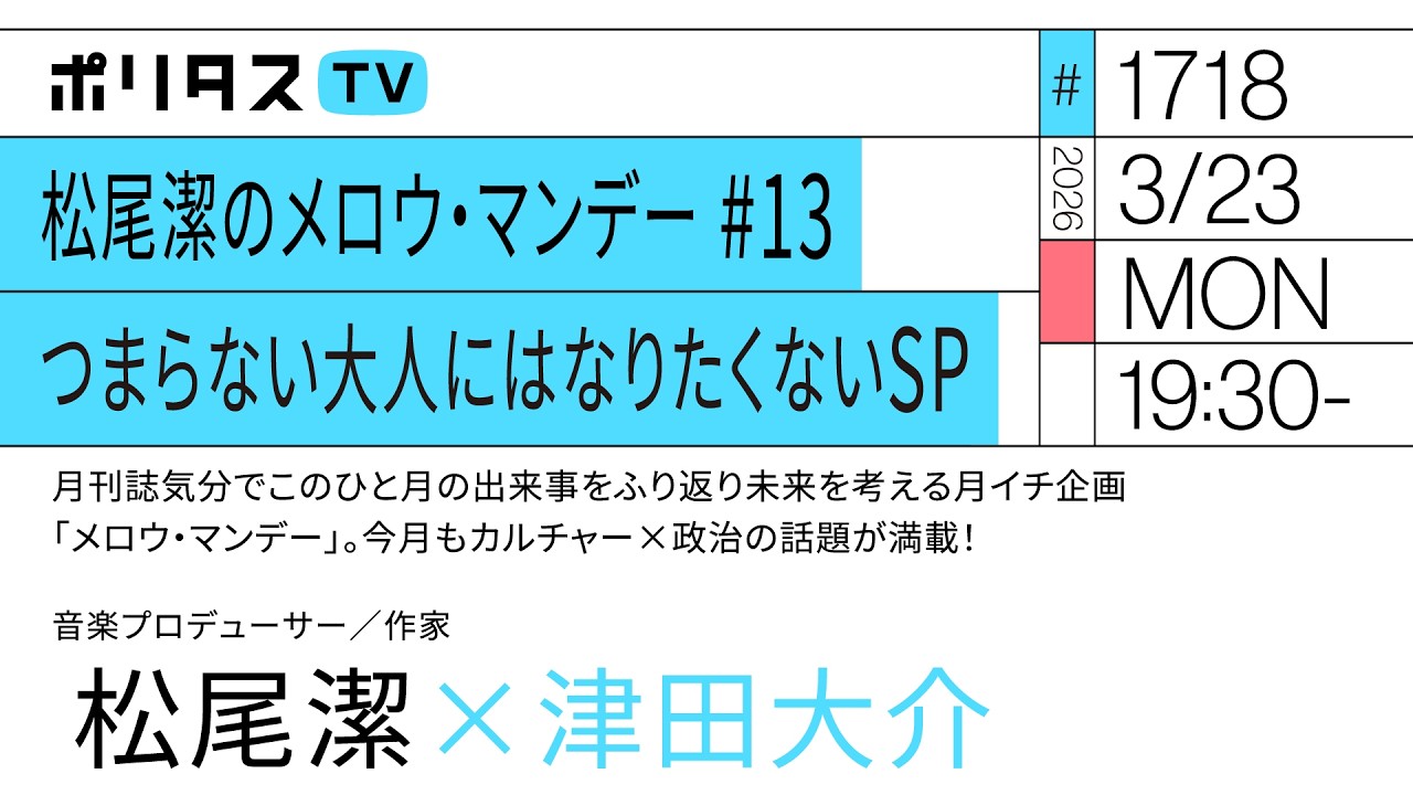 松尾潔のメロウ・マンデー #13 つまらない大人にはなりたくないSP｜月刊誌気分でこのひと月の出来事をふり返り未来を考える月イチ企画「メロウ・マンデー」。今月もカルチャー×政治の話題が満載（3/23）