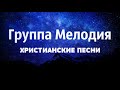 Группа Мелодия - ХРИСТИАНСКИЕ ПЕСНИ