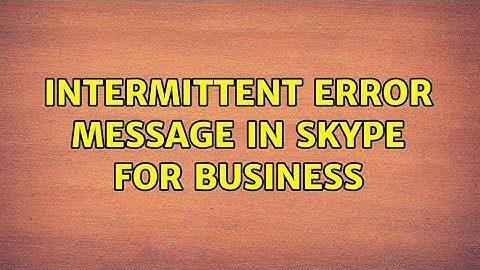 Intermittent error message in Skype for Business