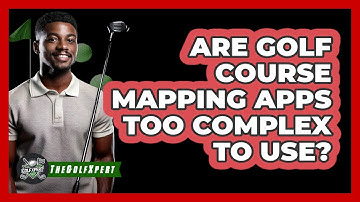 Are Golf Course Mapping Apps Too Complex To Use? - The Golf Xpert