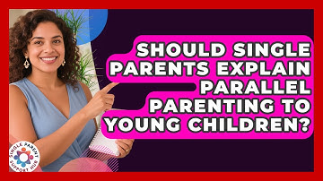 Should Single Parents Explain Parallel Parenting To Young Children? - Single Parent Support Hub