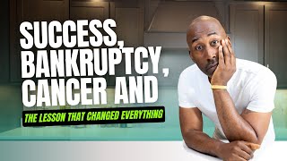 Success, Bankruptcy, Cancer and the Lesson That Changed Everything