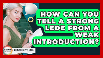 How Can You Tell A Strong Lede From A Weak Introduction? - Journalism Explained