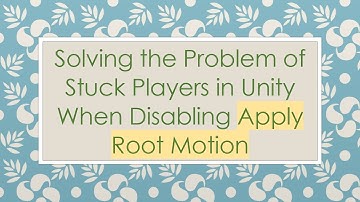 Solving the Problem of Stuck Players in Unity When Disabling Apply Root Motion