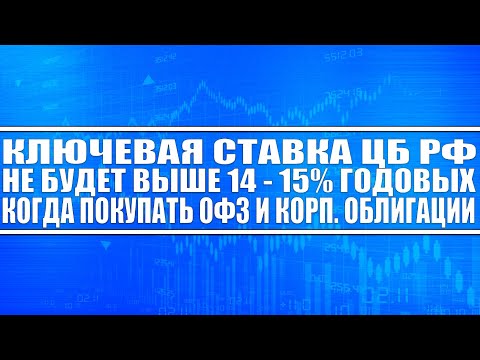 Ключевая ставка Цб Рф не будет выше 14 - 15 годовых! Пришло время покупать Офз и корп. облигации?!