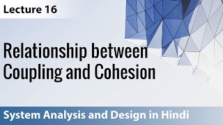 Lecture 16: Relationship between Coupling and Cohesion | System Analysis and Design
