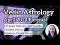 April 2024 vedic astrology forecast  eclipses mercury retrograde  exalted venus  aquarius pisces