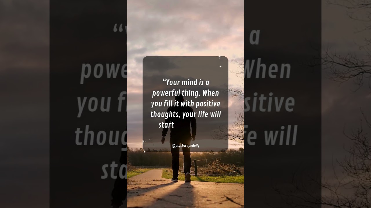 “Your mind is a powerful thing  When you fill it with positive thoughts, your life will start to cha