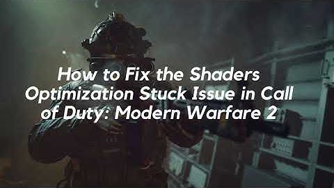 How to Fix the Shaders Optimization Stuck Issue in Call of Duty Modern Warfare 2