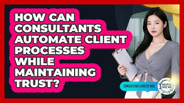 How Can Consultants Automate Client Processes While Maintaining Trust? - Consulting Career Hub