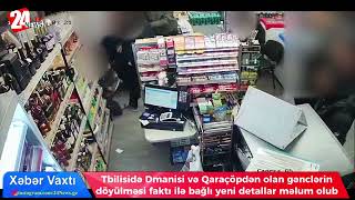 Tbilisidə Dmanisi Və Qaraçöpdən Olan Gənclərin Döyülməsi Faktı Ilə Bağlı Yeni Detallar Məlum Olub Resimi