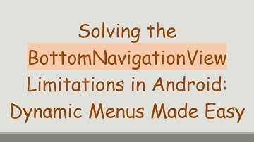 Solving the BottomNavigationView Limitations in Android: Dynamic Menus Made Easy