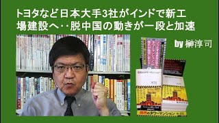 トヨタなど日本大手3社がインドで新工場建設へ‥脱中国の動きが一段と加速 by榊淳司