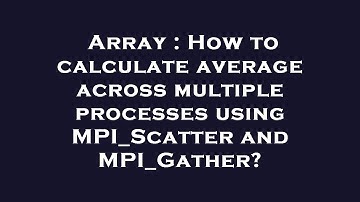 Array : How to calculate average across multiple processes using MPI_Scatter and MPI_Gather?
