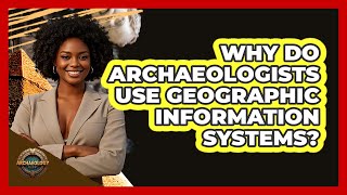 Why Do Archaeologists Use Geographic Information Systems? - Archaeology Quest