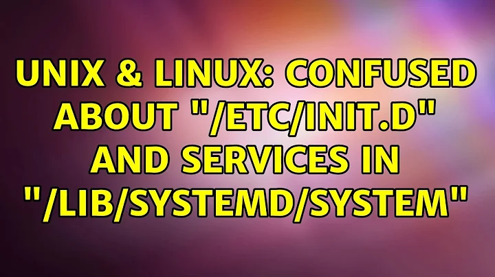 Unix & Linux: Confused about "/etc/init.d" and services in "/lib/systemd/system"