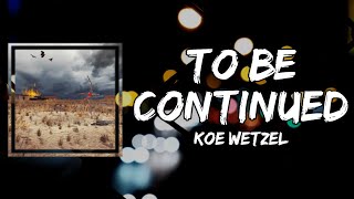 Koe Wetzel - To Be Continued (Lyrics)