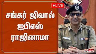 🔴LIVE : சங்கர் ஜிவால் ஐபிஎஸ் ராஜினாமா